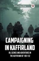 Campaigning in Kaffirland Or, Scenes and Adventures in the Kaffir War of 1851-52