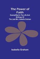 The Power of Faith; Exemplified In The Life And Writings Of The Late Mrs. Isabella Graham