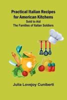 Practical Italian Recipes for American Kitchens; Sold to Aid the Families of Italian Soldiers