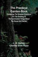 The Practical Garden-Book; Containing the Simplest Directions for the Growing of the Commonest Things About the House and Garden