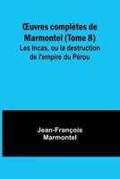 OEuvres Compl?tes De Marmontel (Tome 8); Les Incas, Ou La Destruction De L'empire Du P?rou