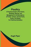 Poultry; A Practical Guide to the Choice, Breeding, Rearing, and Management of All Descriptions of Fowls, Turkeys, Guinea-Fowls, Ducks, and Geese, for Profit and Exhibition