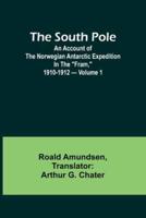 The South Pole; an Account of the Norwegian Antarctic Expedition in the "Fram," 1910-1912 - Volume 1