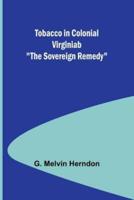 Tobacco in Colonial Virginiab "The Sovereign Remedy"