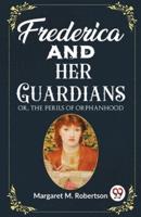 Frederica and Her Guardians Or, The Perils of Orphanhood