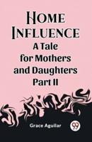 Home Influence A Tale for Mothers and Daughters Part II
