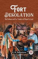 Fort Desolation Red Indians and Fur Traders of Rupert's Land