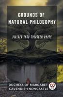 Grounds of Natural Philosophy Divided Into Thirteen Parts