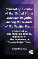 Journal of a Cruise of the United States Schooner Dolphin, Among the Islands of the Pacific Ocean And a Visit to the Mulgrave Islands, in Pursuit of the Mutineers of the Whaleship Globe