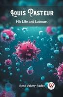 Louis Pasteur His Life and Labours
