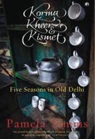 Korma Kheer & Kismet : Five Seasons in Old Delhi