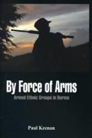 By Force of Arms: Armed Etnic Groups in Burma
