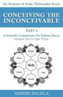 Conceiving the Inconceivable Part 2: A Scientific Commentary on Vedānta Sūtras