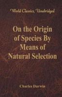 On the Origin of Species By Means of Natural Selection (World Classics, Unabridged)