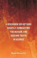 A Discourse on Method : Rightly Conducting the Reason, and Seeking Truth in Science
