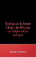 The Religion of the Samurai : A Study of Zen Philosophy and Discipline in China and Japan