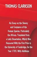 An Essay on the Slavery and Commerce of the Human Species, Particularly the African ,Translated from a Latin Dissertation, Which Was Honoured With the First Prize in the University of Cambridge, for the Year 1785, With Additions