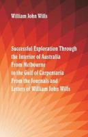 Successful Exploration Through the Interior of Australia  From Melbourne To The Gulf Of Carpentaria. From The Journals And Letters Of William John Wills.