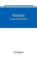 Christmas: its origin and associations, together with its historical events and festive celebrations during nineteen centuries: depicting, by pen and pencil, memorable celebrations, stately meetings of early kings, remarkable event, romantic episodes, bra
