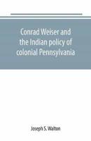 Conrad Weiser and the Indian policy of colonial Pennsylvania