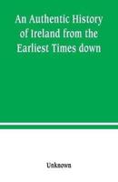 An Authentic History of Ireland from the Earliest Times down