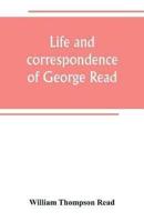 Life and correspondence of George Read, a signer of the Declaration of Independence. With notices of some of his contemporaries