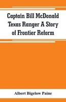 Captain Bill McDonald Texas Ranger A Story of Frontier Reform