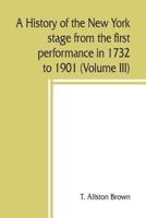 A history of the New York stage from the first performance in 1732 to 1901 (Volume III)