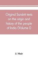 Original Sanskrit texts on the origin and history of the people of India, their religion and institutions (Volume I)