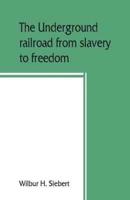The underground railroad from slavery to freedom