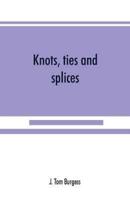 Knots, ties and splices; a handbook for seafarers, travellers, and all who use cordage; with historical, heraldic, and practical notes