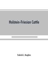 Holstein-Friesian cattle : a history of the breed and its development in America : a complete list of all private and authenticated milk and butter yields ; methods of breeding, handling, feeding and showing