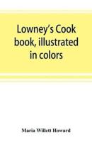 Lowney's cook book, illustrated in colors; a new guide for the housekeeper, especially intended as a full record of delicious dishes sufficient for any well-to-do family, clear enough for the beginner and complete enough for ambitious providers