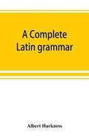 A complete Latin grammar