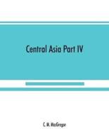 Central Asia Part IV: A contribution towards the better knowledge of the topography, ethnology, resources, &amp; history of Persia