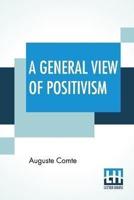 A General View Of Positivism: Or, Summary Exposition Of The System Of Thought And Life - Translated From The French Of Auguste Comte By J. H. Bridges, A New Edition, With An Introduction (1908), By Frederic Harrison And The Additional Notes In The Last Fr