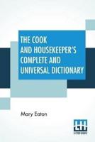 The Cook And Housekeeper's Complete And Universal Dictionary: Including A System Of Modern Cookery, In All Its Various Branches, Adapted To The Use Of Private Families