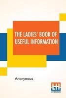 The Ladies' Book Of Useful Information: Compiled From Many Sources.