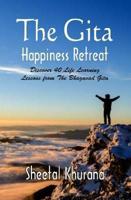 The Gita Happiness Retreat : Discover 40 Life Learning Lessons from The Bhagavad Gita
