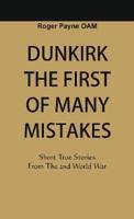 Dunkirk The First of Many Mistakes : True Stories from the Second World War