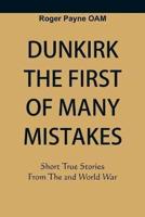Dunkirk The First of Many Mistakes : True Stories from the Second World War
