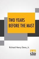 Two Years Before The Mast: A Personal Narrative With A Supplement By The Author And Introduction And Additional Chapter By His Son, Richard Henry Dana
