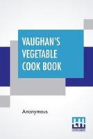 Vaughan's Vegetable Cook Book: How To Cook And Use Rarer Vegetables And Herbs