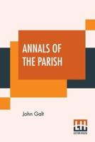 Annals Of The Parish: Or The Chronicle Of Dalmailing During The Ministry Of The Rev. Micah Balwhidder. Written By Himself And Arranged And Edited By John Galt