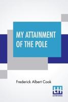 My Attainment Of The Pole: Being The Record Of The Expedition That First Reached The Boreal Center, 1907-1909. With The Final Summary Of The Polar Controversy