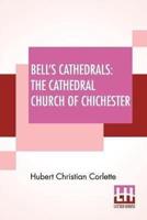 Bell's Cathedrals: The Cathedral Church Of Chichester - A Short History & Description Of Its Fabric With An Account Of The Diocese And See