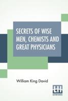 Secrets Of Wise Men, Chemists And Great Physicians: Compiled And Written By Wm. K. David