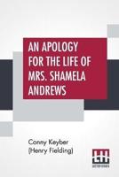 An Apology For The Life Of Mrs. Shamela Andrews: Together With A Full Account Of All That Passed Between Her And Parson Arthur Williams