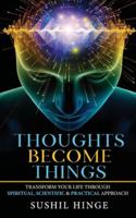 Thoughts Become Things: Transform Your Life Through Spiritual, Scientific & Practical Approach Paperback