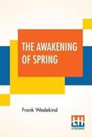 The Awakening Of Spring: A Tragedy Of Childhood Translated From The German By Francis J. Ziegler